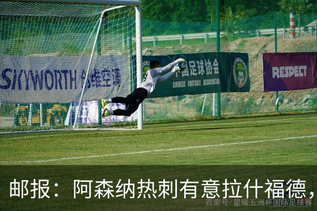 邮报：阿森纳热刺有意拉什福德，但他不太愿意再留在英超效力